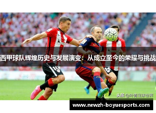 西甲球队辉煌历史与发展演变：从成立至今的荣耀与挑战