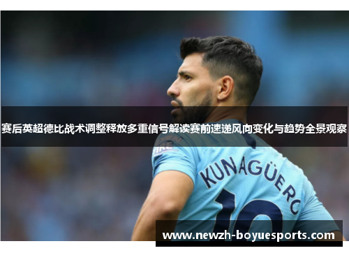 赛后英超德比战术调整释放多重信号解读赛前速递风向变化与趋势全景观察 赛后英超德比战术调整释放多重信号解读赛前速递风向变化与趋势全景观察
