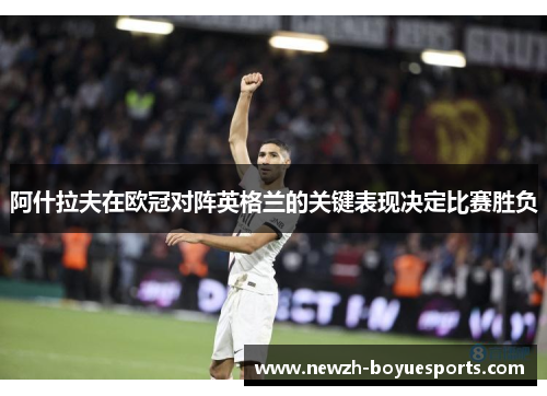 阿什拉夫在欧冠对阵英格兰的关键表现决定比赛胜负 阿什拉夫在欧冠对阵英格兰的关键表现决定比赛胜负