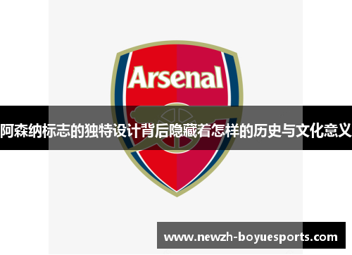 阿森纳标志的独特设计背后隐藏着怎样的历史与文化意义 阿森纳标志的独特设计背后隐藏着怎样的历史与文化意义