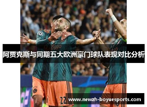 阿贾克斯与同期五大欧洲豪门球队表现对比分析 阿贾克斯与同期五大欧洲豪门球队表现对比分析