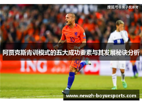 阿贾克斯青训模式的五大成功要素与其发展秘诀分析 阿贾克斯青训模式的五大成功要素与其发展秘诀分析