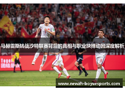 马赫雷斯转战沙特联赛背后的真相与职业抉择动因深度解析