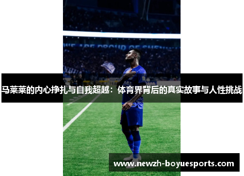 马莱莱的内心挣扎与自我超越:体育界背后的真实故事与人性挑战 马莱莱的内心挣扎与自我超越:体育界背后的真实故事与人性挑战